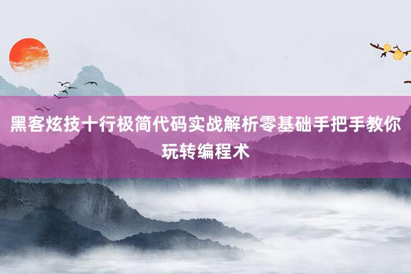 黑客炫技十行极简代码实战解析零基础手把手教你玩转编程术