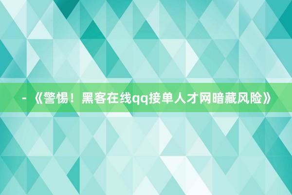 - 《警惕！黑客在线qq接单人才网暗藏风险》