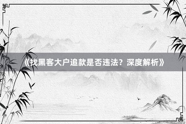 《找黑客大户追款是否违法？深度解析》