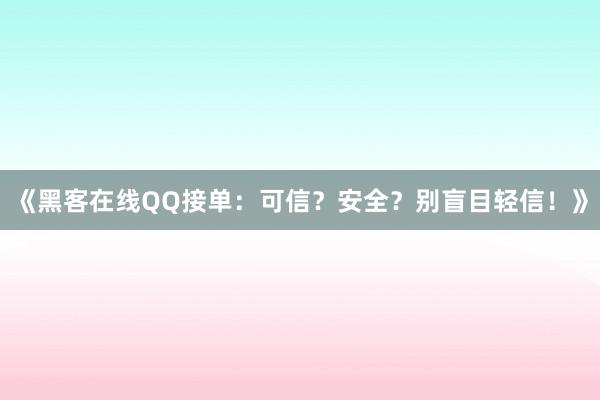 《黑客在线QQ接单：可信？安全？别盲目轻信！》