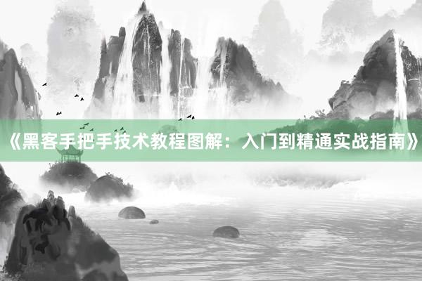 《黑客手把手技术教程图解：入门到精通实战指南》